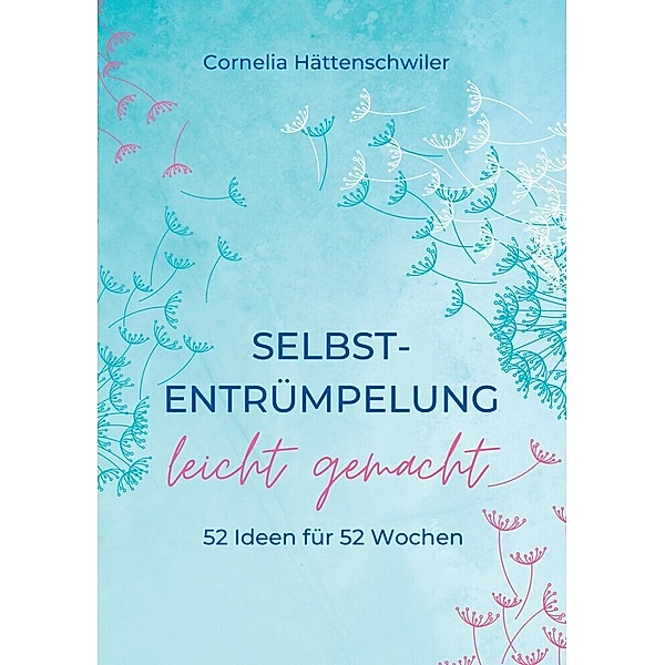 Selbst-Entrümpelung leicht gemacht / Selbsicherheit gewinnen / Achtsam durch das Leben / Kalenderbuch, Cornelia Hättenschwiler