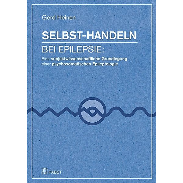 Selbst-Handeln bei Epilepsie: Eine subjektwissenschaftliche Grundlegung einer psychosomatischen Epileptologie, Gerd Heinen