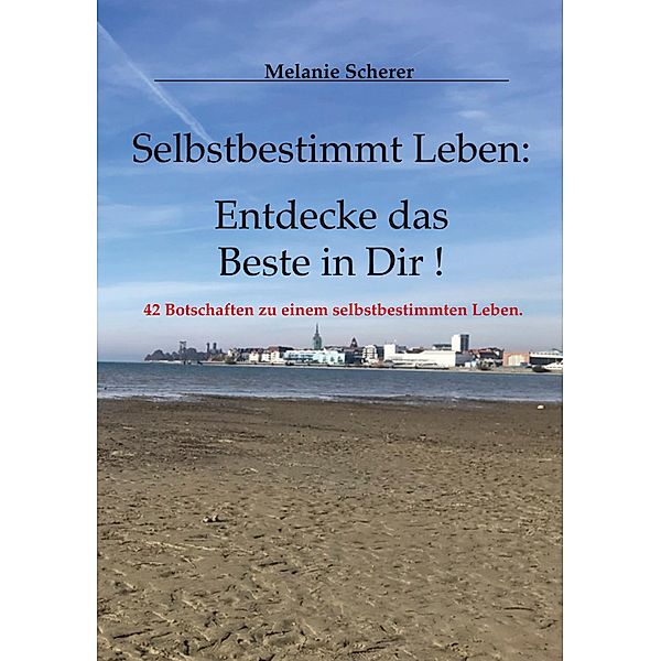 Selbstbestimmt Leben: Entdecke das Beste in Dir, Melanie Scherer