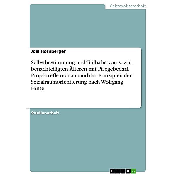 Selbstbestimmung und Teilhabe von sozial benachteiligten Älteren mit Pflegebedarf. Projektreflexion anhand der Prinzipien der Sozialraumorientierung nach Wolfgang Hinte, Joel Hornberger