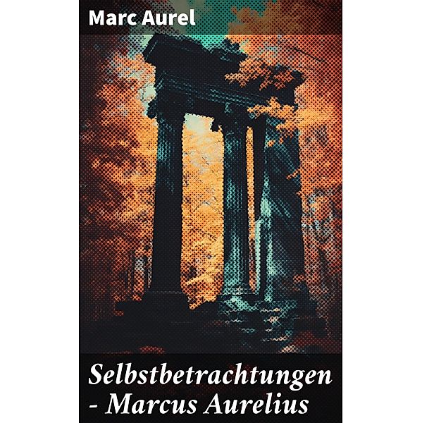 Selbstbetrachtungen - Marcus Aurelius, Marc Aurel