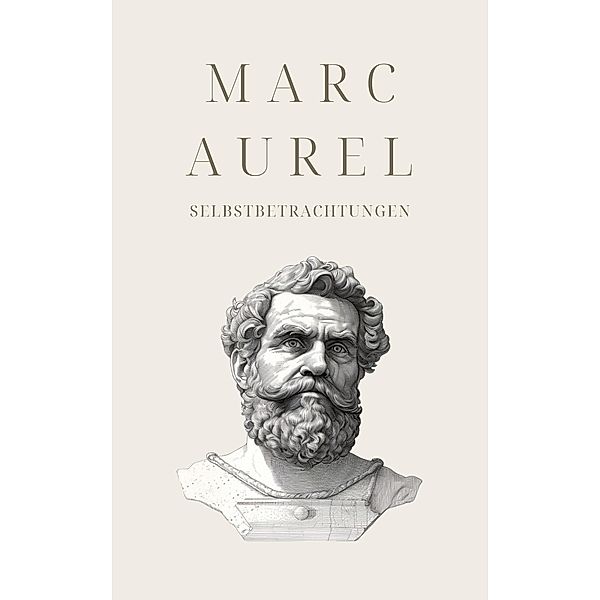 Selbstbetrachtungen - Mark Aurels Meisterwerk / Klassiker der Weltphilosophie Bd.1, Marc Aurel, Klassiker der Weltgeschichte, Philosophie Bücher