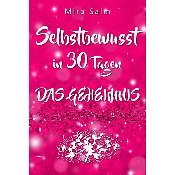 Selbstbewusst: SELBSTBEWUSST IN 30 TAGEN! Das verblüffende Geheimnis, das Sie extrem selbstbewusst und selbstsicher macht!, Mira Salm