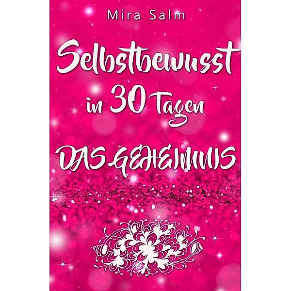 Selbstbewusst: SELBSTBEWUSST IN 30 TAGEN! Das verblüffende Geheimnis, das Sie extrem selbstbewusst und selbstsicher macht!, Mira Salm