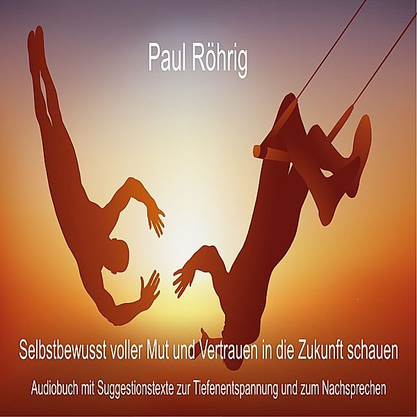 Selbstbewusst voller Mut und Vertrauen in die Zukunft schauen, Paul Röhrig