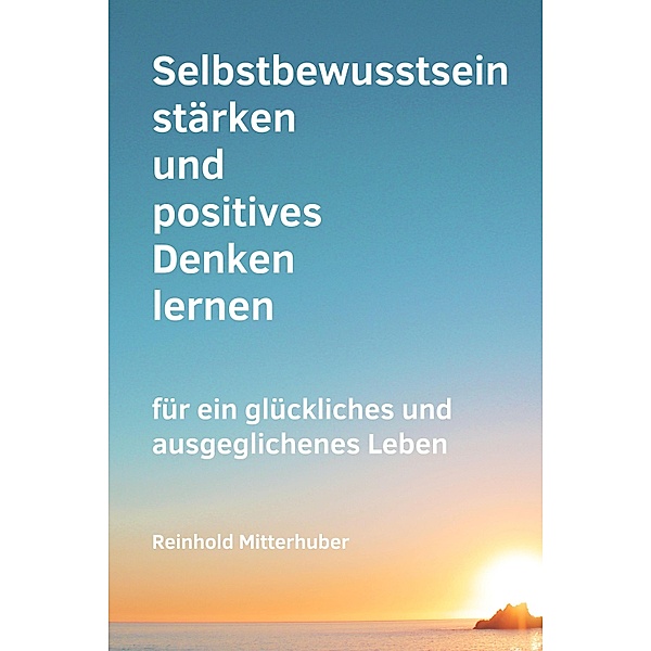 Selbstbewusstsein stärken und positives Denken lernen, Reinhold Mitterhuber