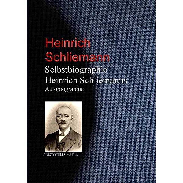 Selbstbiographie Heinrich Schliemanns, Heinrich Schliemann