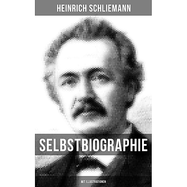 Selbstbiographie (Mit Illustrationen), Heinrich Schliemann
