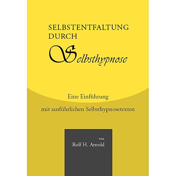 Selbstentfaltung durch Selbsthypnose - Eine Einführung mit ausführlichen Selbsthypnosetexten, Rolf H. Arnold