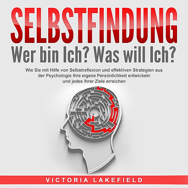 SELBSTFINDUNG - Wer bin Ich? Was will Ich?: Wie Sie mit Hilfe von Selbstreflexion und effektiven Strategien aus der Psychologie Ihre eigene Persönlichkeit entwickeln und jedes Ihrer Ziele erreichen, Victoria Lakefield