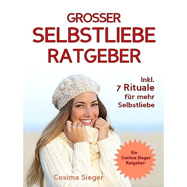 Selbstliebe: DER GROSSE SELBSTLIEBE RATGEBER! Wie Sie Ihre Selbstliebe aufbauen, sich mit liebevollen Augen sehen lernen, sich selbst lieben lernen und dauerhaft Ihr Selbstwertgefühl stärken (Selbstliebe JETZT!), Cosima Sieger