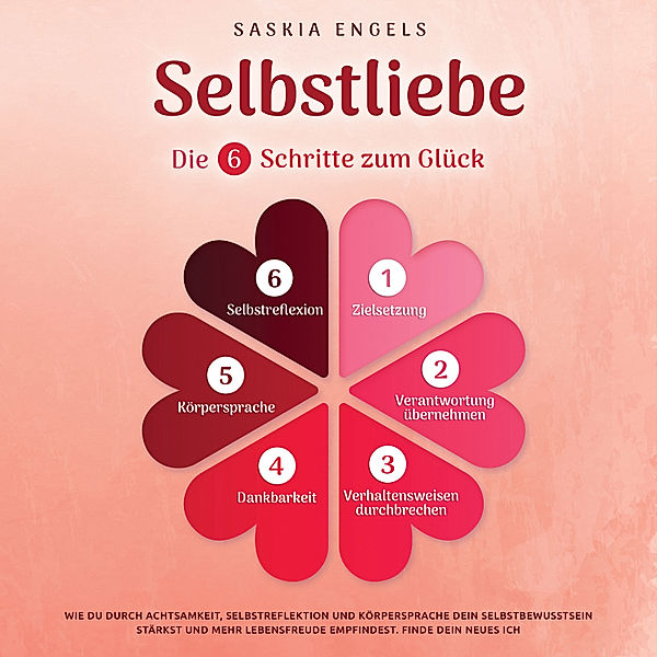 Selbstliebe – Die 6 Schritte zum Glück: Wie du durch Achtsamkeit, Selbstreflektion und Körpersprache dein Selbstbewusstsein stärkst und mehr Lebensfreude empfindest. Finde dein neues Ich, Saskia Engels