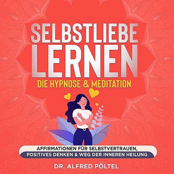 Selbstliebe lernen - die Hypnose & Meditation, Dr. Alfred Pöltel