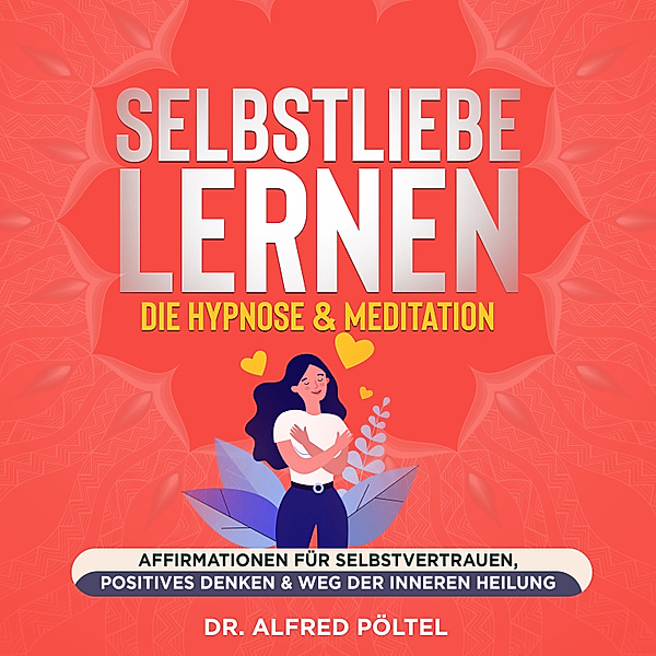 Selbstliebe lernen - die Hypnose & Meditation, Dr. Alfred Pöltel