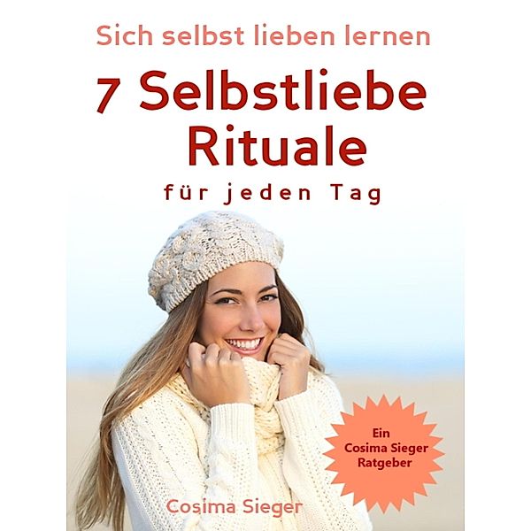 Selbstliebe: Sich selbst lieben lernen - 7 Selbstliebe Rituale für jeden Tag, Cosima Sieger