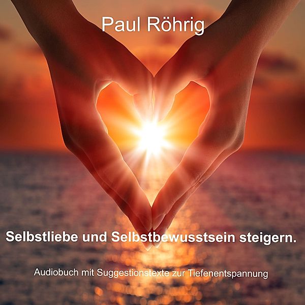 Selbstliebe und Selbstbewusstsein steigern., Paul Röhrig