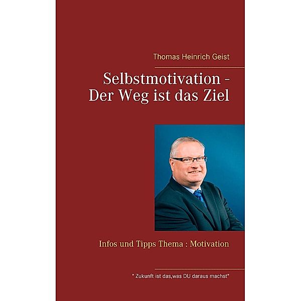 Selbstmotivation - Der Weg ist das Ziel, Thomas Heinrich Geist