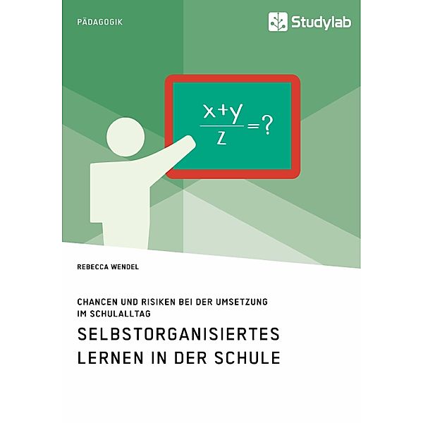 Selbstorganisiertes Lernen in der Schule. Chancen und Risiken bei der Umsetzung im Schulalltag, Rebecca Wendel