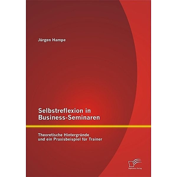 Selbstreflexion in Business-Seminaren: Theoretische Hintergründe und ein Praxisbeispiel für Trainer, Jürgen Hampe