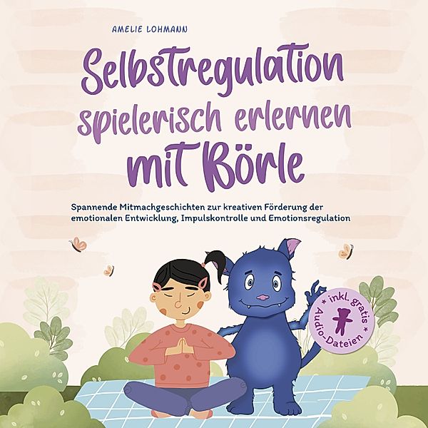 Selbstregulation spielerisch erlernen mit Börle: Spannende Mitmachgeschichten zur kreativen Förderung der emotionalen Entwicklung, Impulskontrolle und Emotionsregulation | inkl. gratis Audio-Dateien, Amelie Lohmann