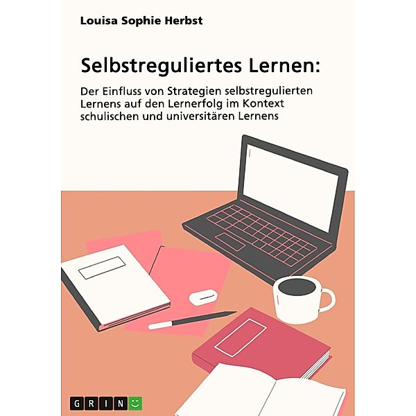 Selbstreguliertes Lernen. Der Einfluss von Strategien selbstregulierten Lernens auf den Lernerfolg im Kontext schulischen und universitären Lernens, Louisa Sophie Herbst