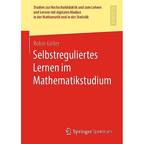 Selbstreguliertes Lernen im Mathematikstudium / Studien zur Hochschuldidaktik und zum Lehren und Lernen mit digitalen Medien in der Mathematik und in der Statistik, Robin Göller