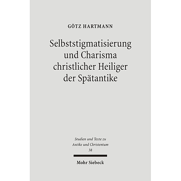 Selbststigmatisierung und Charisma christlicher Heiliger der Spätantike, Götz Hartmann