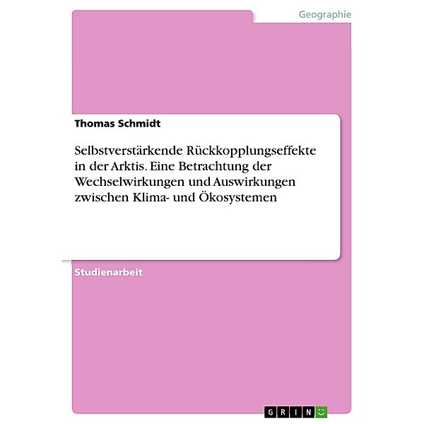 Selbstverstärkende Rückkopplungseffekte in der Arktis. Eine Betrachtung der Wechselwirkungen und Auswirkungen zwischen Klima- und Ökosystemen, Thomas Schmidt