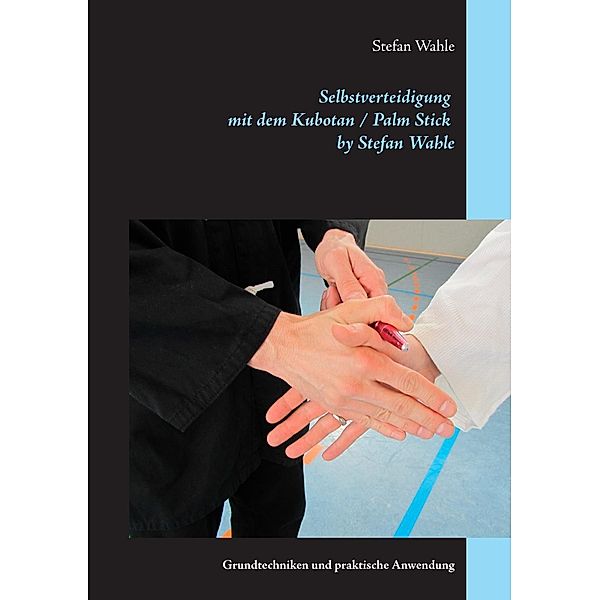 Selbstverteidigung mit dem Kubotan / Palm Stick by Stefan Wahle, Stefan Wahle