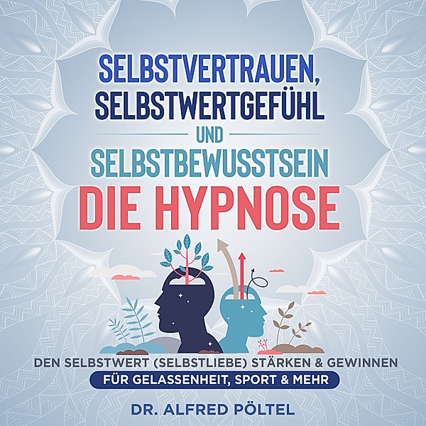Selbstvertrauen, Selbstwertgefühl und Selbstbewusstsein - die Hypnose, Dr. Alfred Pöltel