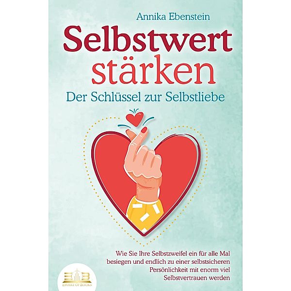 SELBSTWERT STÄRKEN - Der Schlüssel zur Selbstliebe: Wie Sie Ihre Selbstzweifel ein für alle Mal besiegen und endlich zu einer selbstsicheren Persönlichkeit mit enorm viel Selbstvertrauen werden, Annika Ebenstein