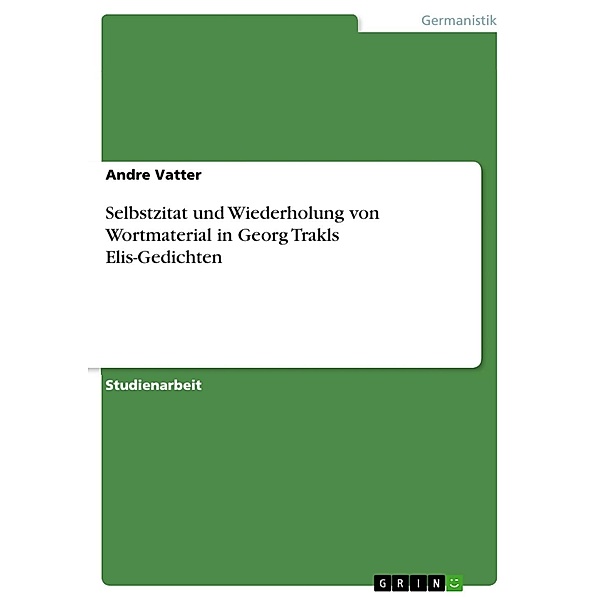 Selbstzitat und Wiederholung von Wortmaterial in Georg Trakls Elis-Gedichten, Andre Vatter