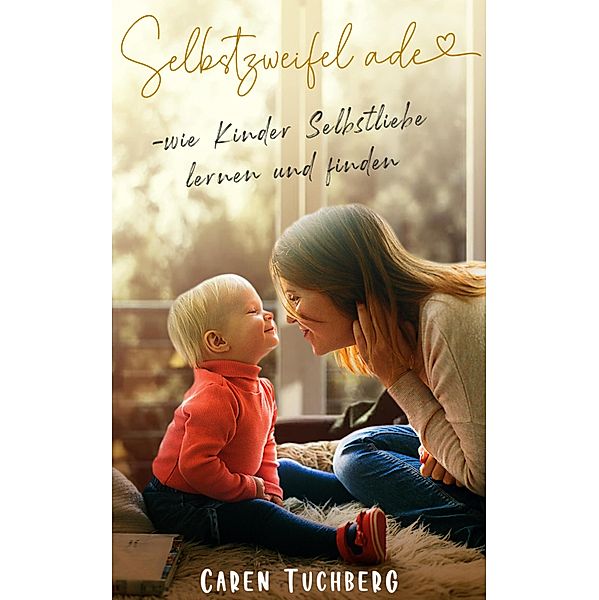 Selbstzweifel ade - wie Kinder Selbstliebe lernen und finden, Caren Tuchberg