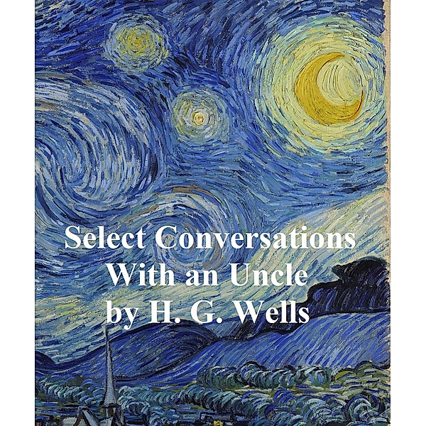 Select Conversations with an Uncle (Now Extinct), H. G. Wells