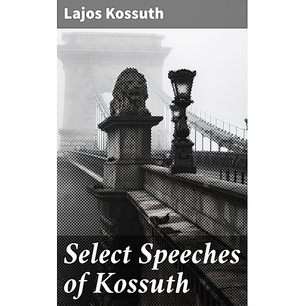 Select Speeches of Kossuth, Lajos Kossuth