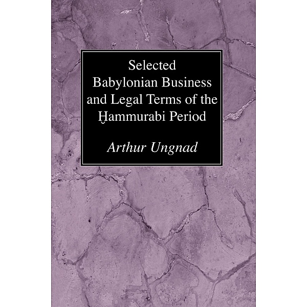 Selected Babylonian Business and Legal Terms of the Hammurabi Period, Arthur Ungnad