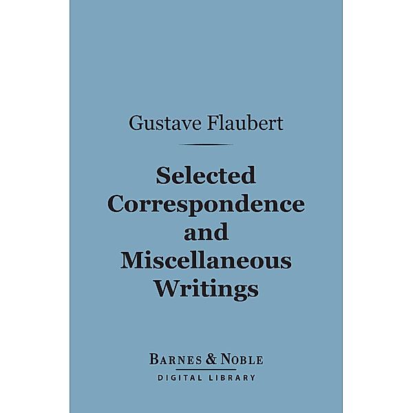 Selected Correspondence and Miscellaneous Writings (Barnes & Noble Digital Library) / Barnes & Noble, Gustave Flaubert