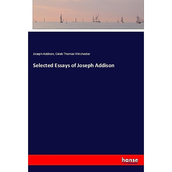 Selected Essays of Joseph Addison, Joseph Addison, Caleb Thomas Winchester