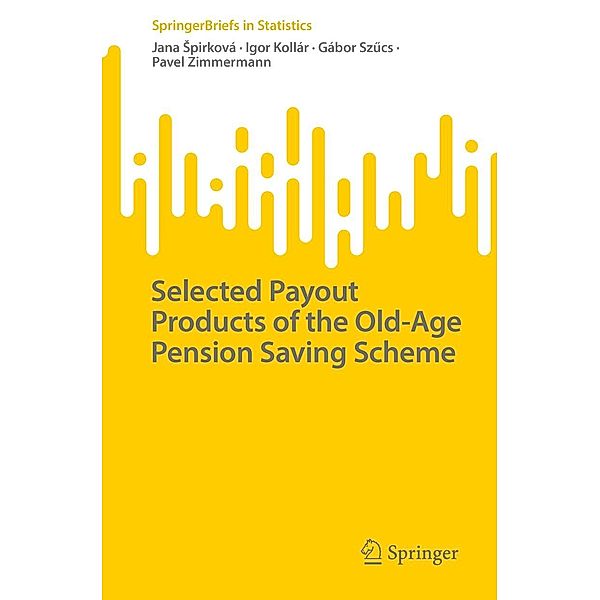 Selected Payout Products of the Old-Age Pension Saving Scheme / SpringerBriefs in Statistics, Jana Spirková, Igor Kollár, Gábor Szucs, Pavel Zimmermann