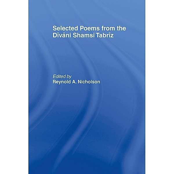 Selected Poems from the Divani Shamsi Tabriz, Reynold A. Nicholson