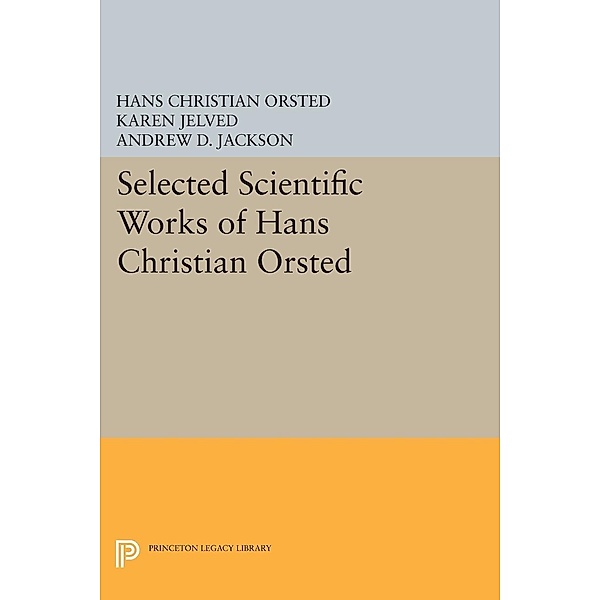 Selected Scientific Works of Hans Christian Ørsted / Princeton Legacy Library Bd.398, Hans Christian Ørsted