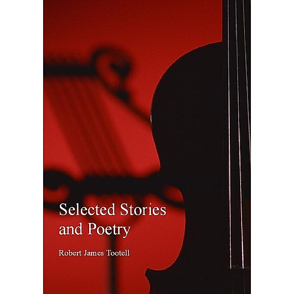 Selected Stories and Poetry / Robert James Tootell, Robert James Tootell