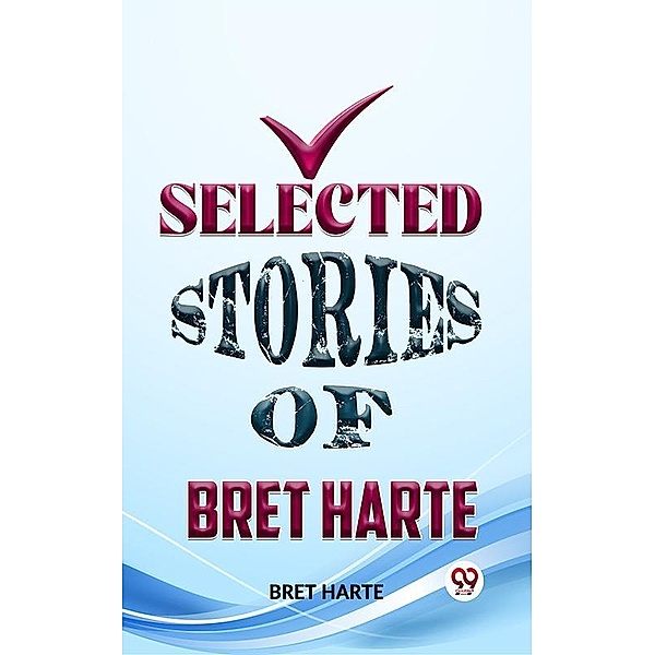 Selected Stories Of Bret Harte, Bret Harte