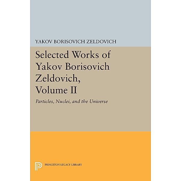 Selected Works of Yakov Borisovich Zeldovich, Volume II / Princeton Legacy Library, Yakov Borisovich Zeldovich