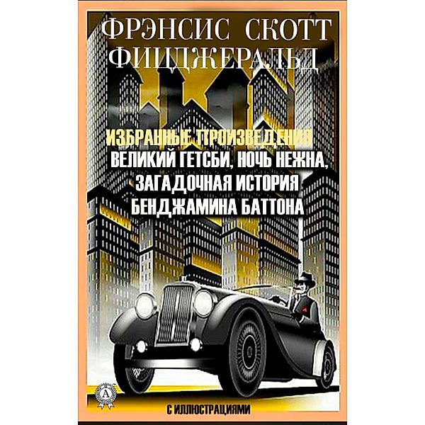 Selected works. The Great Gatsby. Night is tender. The mysterious story of Benjamin Button. With illustrations, Francis Scott Fitzgerald