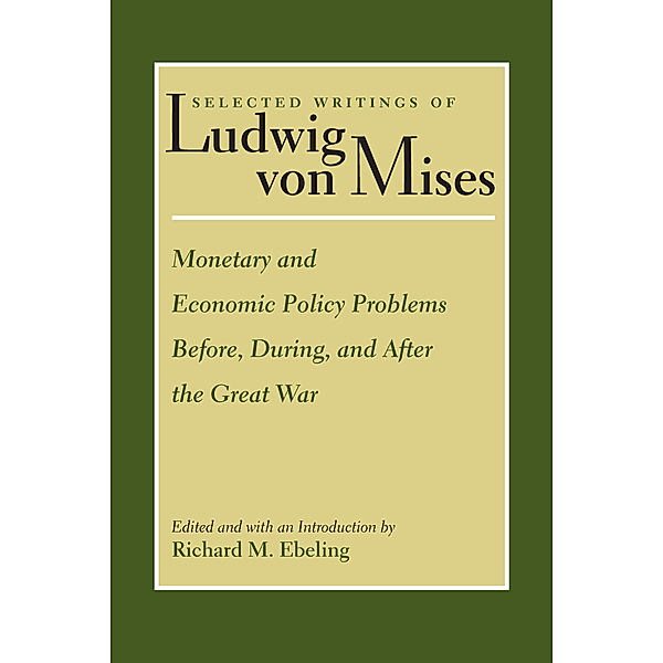 Selected Writings of Ludwig von Mises: Monetary and Economic Policy Problems Before, During, and After the Great War, Ludwig von Mises