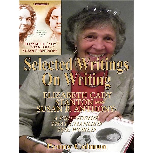 Selected Writings on Writing Elizabeth Cady Stanton and Susan B. Anthony: A Friendship That Changed the World / Penny Colman, Penny Colman
