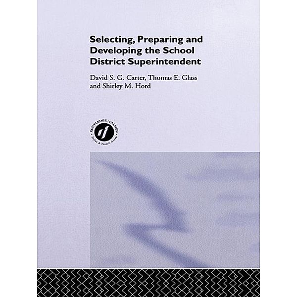 Selecting, Preparing And Developing The School District Superintendent, David S. G. Carter, Thomas E. Glass, Shirley M. Hord