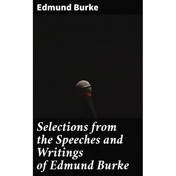 Selections from the Speeches and Writings of Edmund Burke, Edmund Burke