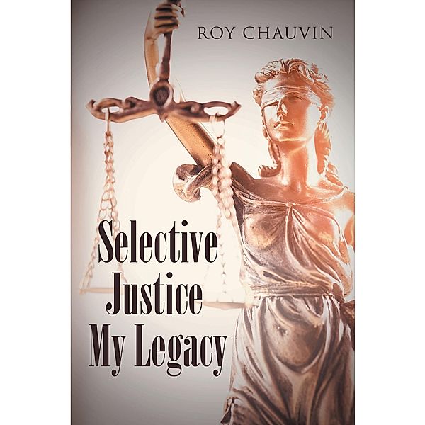 Selective Justice My Legacy, Roy Chauvin
